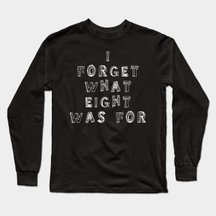I Forget What Eight Was For ??? Long Sleeve T-Shirt